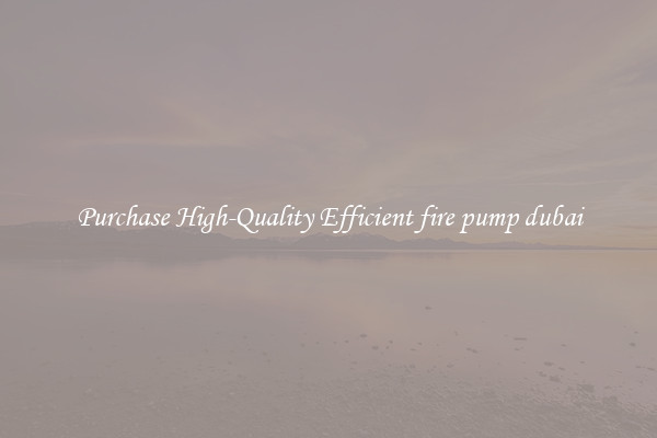 Purchase High-Quality Efficient fire pump dubai