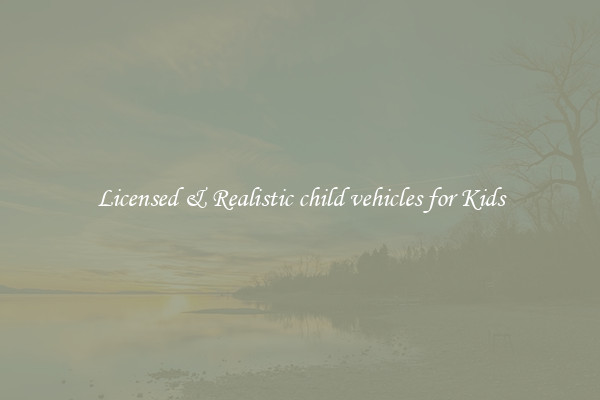 Licensed & Realistic child vehicles for Kids
