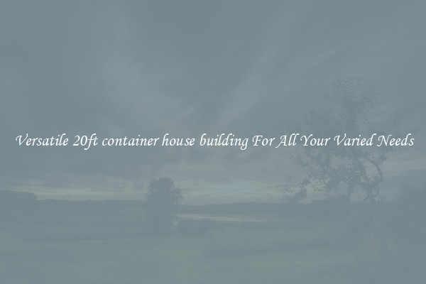 Versatile 20ft container house building For All Your Varied Needs
