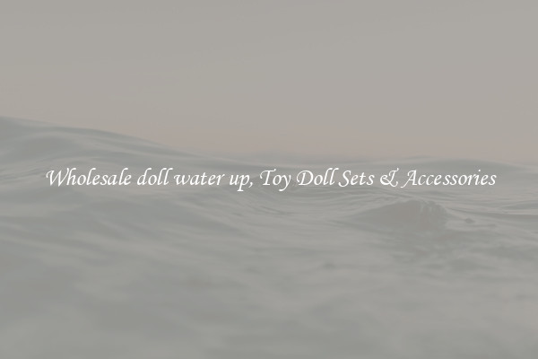 Wholesale doll water up, Toy Doll Sets & Accessories