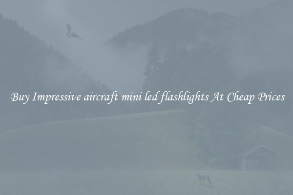 Buy Impressive aircraft mini led flashlights At Cheap Prices