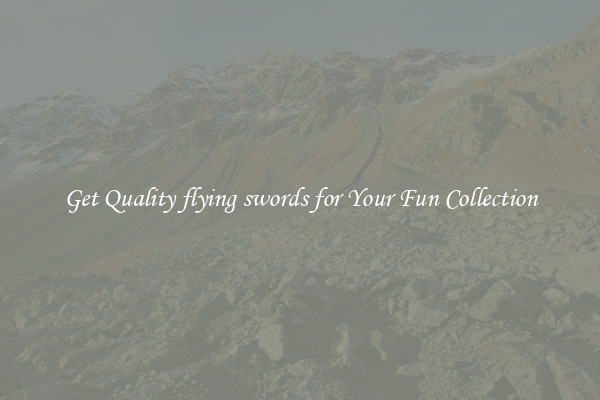 Get Quality flying swords for Your Fun Collection