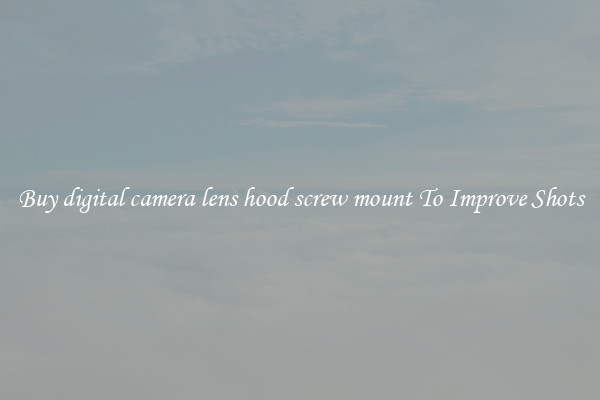 Buy digital camera lens hood screw mount To Improve Shots