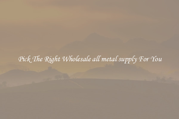 Pick The Right Wholesale all metal supply For You