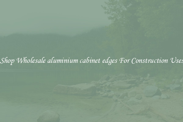 Shop Wholesale aluminium cabinet edges For Construction Uses