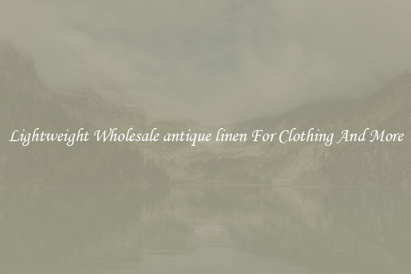 Lightweight Wholesale antique linen For Clothing And More