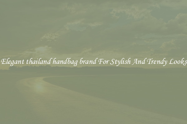 Elegant thailand handbag brand For Stylish And Trendy Looks