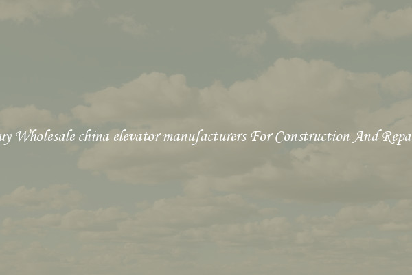 Buy Wholesale china elevator manufacturers For Construction And Repairs