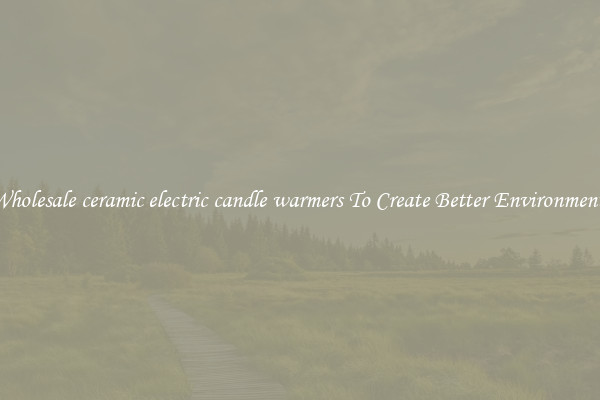 Wholesale ceramic electric candle warmers To Create Better Environments