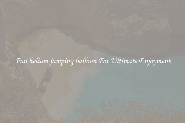 Fun helium jumping balloon For Ultimate Enjoyment