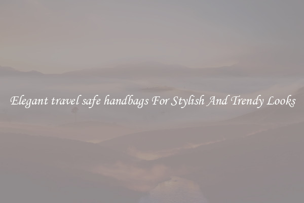 Elegant travel safe handbags For Stylish And Trendy Looks