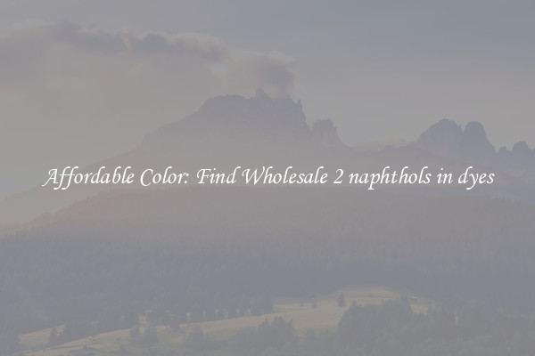 Affordable Color: Find Wholesale 2 naphthols in dyes
