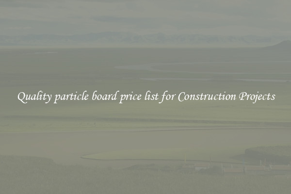 Quality particle board price list for Construction Projects