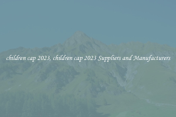 children cap 2023, children cap 2023 Suppliers and Manufacturers
