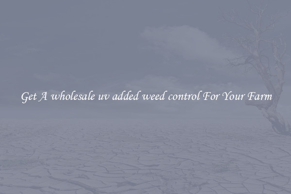 Get A wholesale uv added weed control For Your Farm