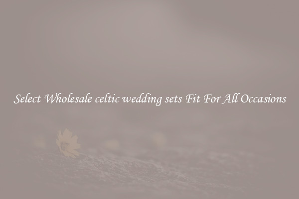 Select Wholesale celtic wedding sets Fit For All Occasions