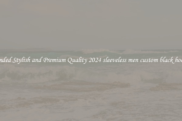 Branded Stylish and Premium Quality 2024 sleeveless men custom black hoodies