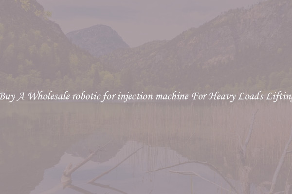 Buy A Wholesale robotic for injection machine For Heavy Loads Lifting