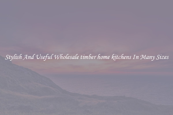 Stylish And Useful Wholesale timber home kitchens In Many Sizes