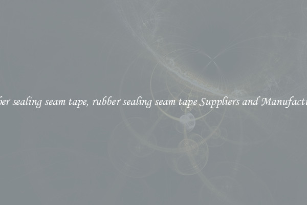 rubber sealing seam tape, rubber sealing seam tape Suppliers and Manufacturers