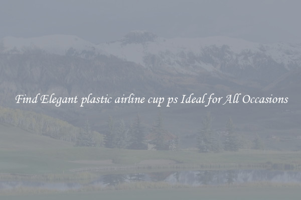 Find Elegant plastic airline cup ps Ideal for All Occasions