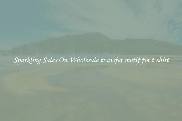 Sparkling Sales On Wholesale transfer motif for t shirt