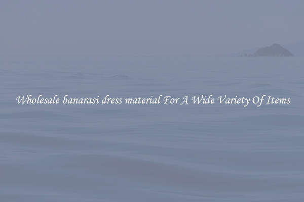 Wholesale banarasi dress material For A Wide Variety Of Items