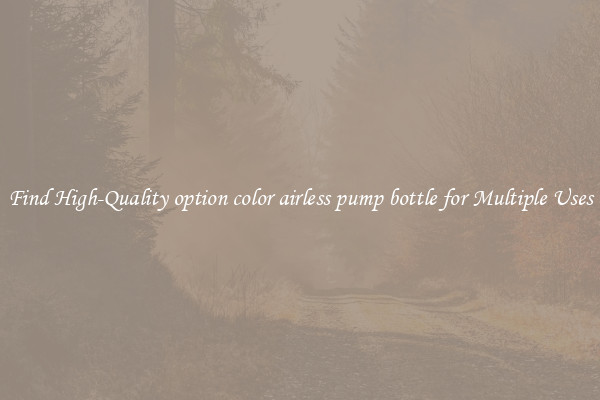 Find High-Quality option color airless pump bottle for Multiple Uses