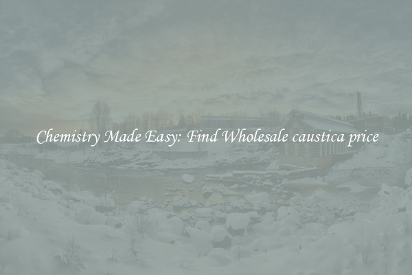 Chemistry Made Easy: Find Wholesale caustica price