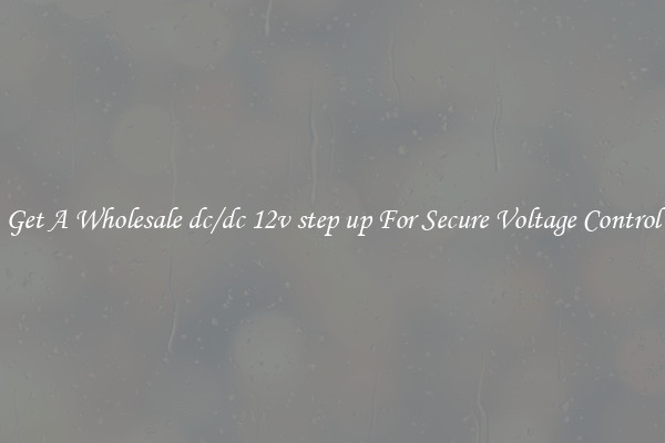 Get A Wholesale dc/dc 12v step up For Secure Voltage Control