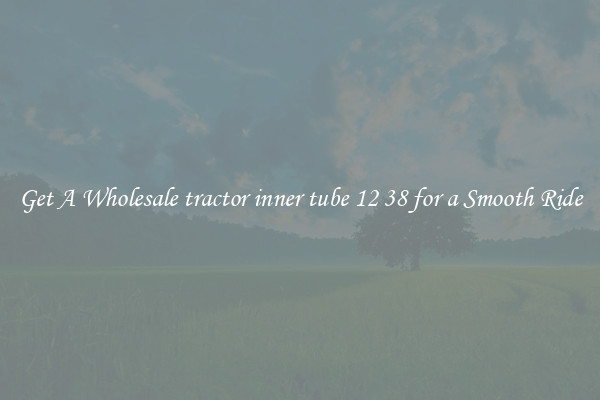 Get A Wholesale tractor inner tube 12 38 for a Smooth Ride