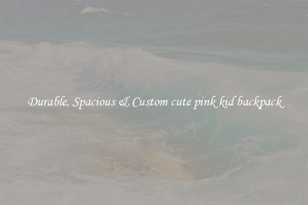 Durable, Spacious & Custom cute pink kid backpack