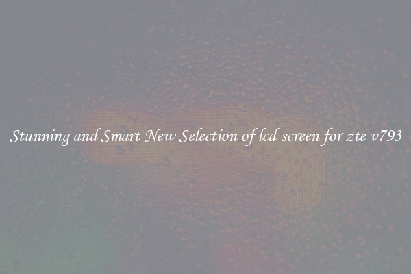 Stunning and Smart New Selection of lcd screen for zte v793