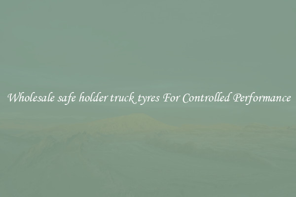 Wholesale safe holder truck tyres For Controlled Performance