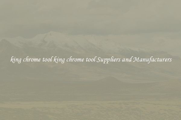 king chrome tool king chrome tool Suppliers and Manufacturers