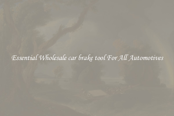 Essential Wholesale car brake tool For All Automotives