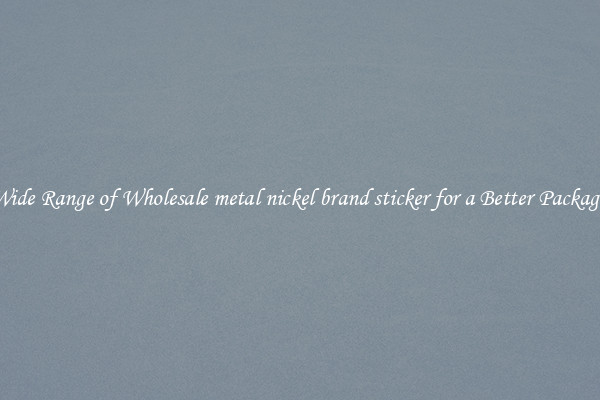 A Wide Range of Wholesale metal nickel brand sticker for a Better Packaging 