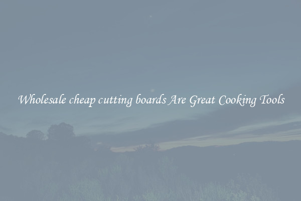 Wholesale cheap cutting boards Are Great Cooking Tools