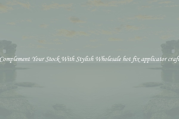 Complement Your Stock With Stylish Wholesale hot fix applicator craft