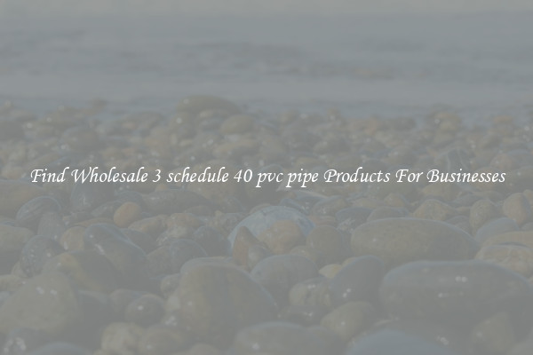 Find Wholesale 3 schedule 40 pvc pipe Products For Businesses