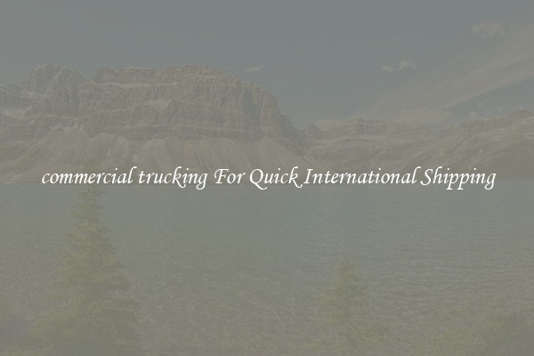 commercial trucking For Quick International Shipping