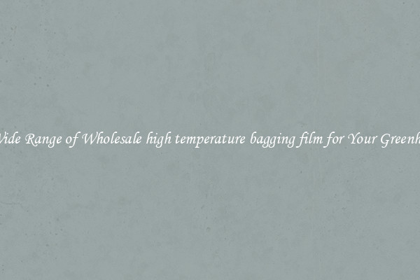 A Wide Range of Wholesale high temperature bagging film for Your Greenhouse