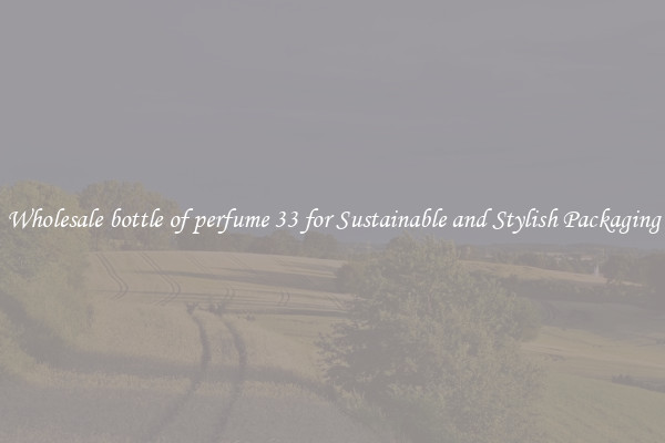Wholesale bottle of perfume 33 for Sustainable and Stylish Packaging
